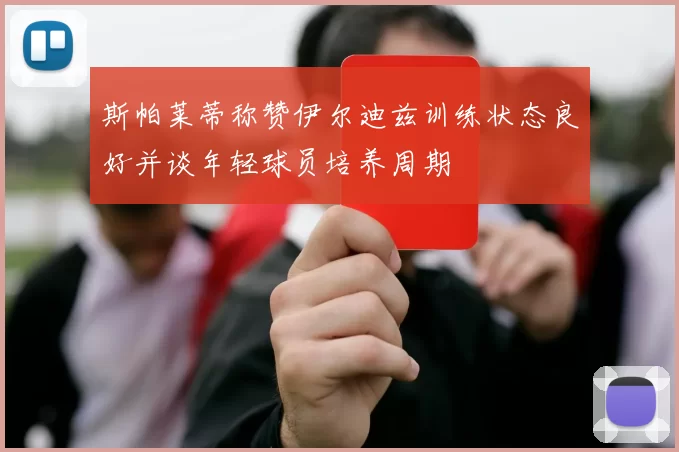 斯帕莱蒂称赞伊尔迪兹训练状态良好并谈年轻球员培养周期